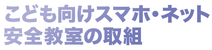 こども向けスマホ・ネット安全教室の取組